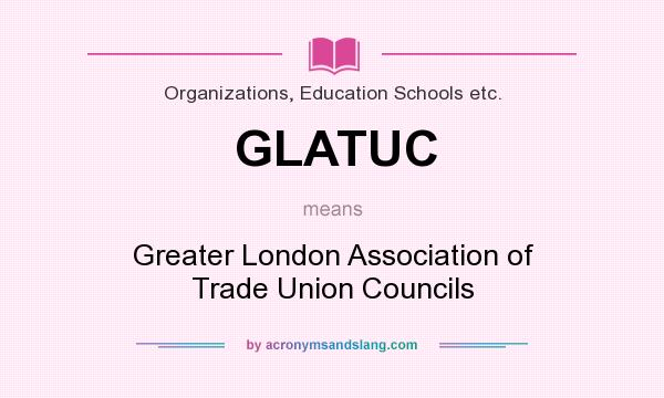 What does GLATUC mean? It stands for Greater London Association of Trade Union Councils