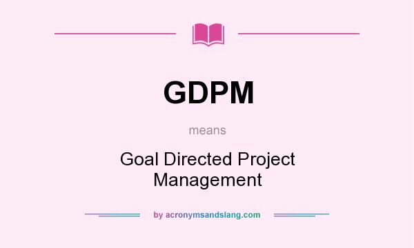 What does GDPM mean? It stands for Goal Directed Project Management