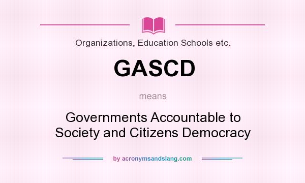 What does GASCD mean? It stands for Governments Accountable to Society and Citizens Democracy