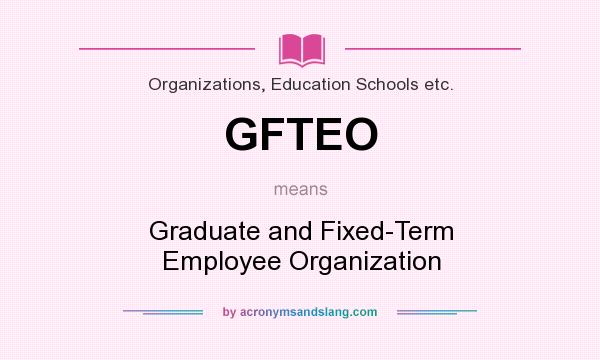 What does GFTEO mean? It stands for Graduate and Fixed-Term Employee Organization