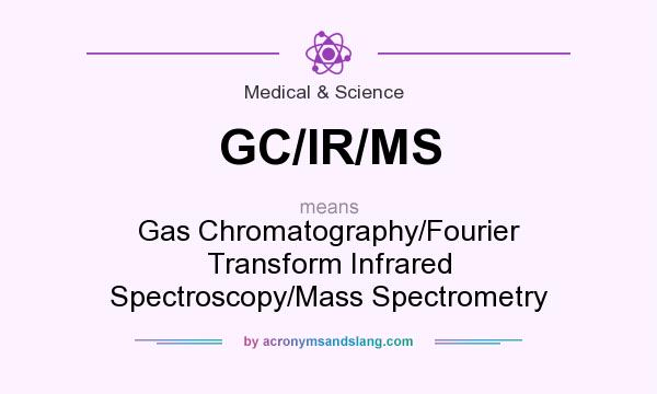 What does GC/IR/MS mean? It stands for Gas Chromatography/Fourier Transform Infrared Spectroscopy/Mass Spectrometry