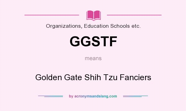 What does GGSTF mean? It stands for Golden Gate Shih Tzu Fanciers