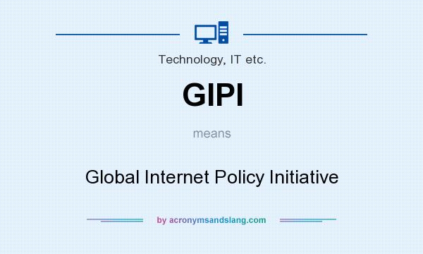 What does GIPI mean? It stands for Global Internet Policy Initiative