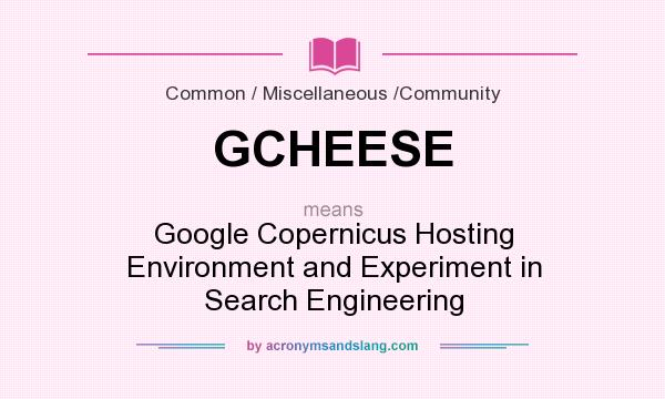 What does GCHEESE mean? It stands for Google Copernicus Hosting Environment and Experiment in Search Engineering