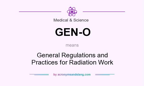 What does GEN-O mean? It stands for General Regulations and Practices for Radiation Work
