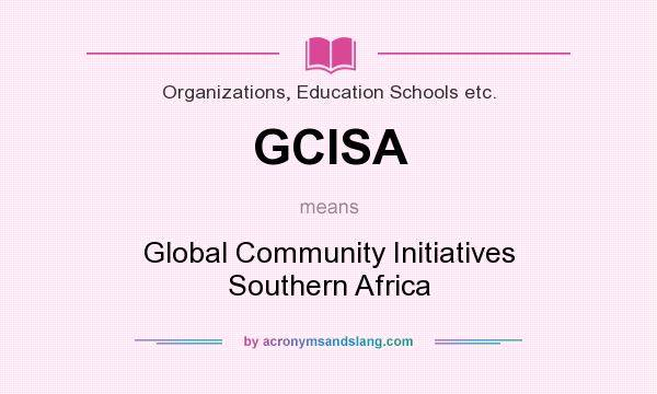 What does GCISA mean? It stands for Global Community Initiatives Southern Africa
