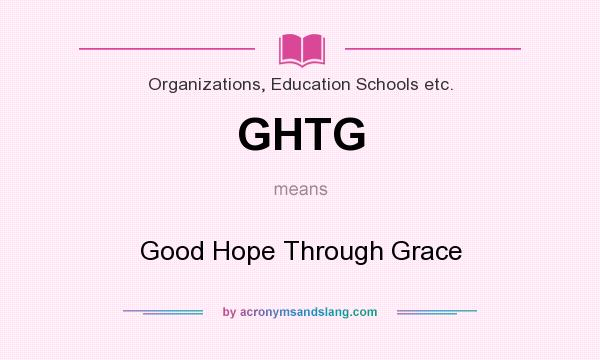 What does GHTG mean? It stands for Good Hope Through Grace