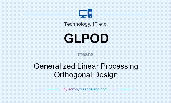 What does GLPOD mean? It stands for Generalized Linear Processing Orthogonal Design