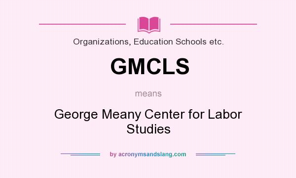What does GMCLS mean? It stands for George Meany Center for Labor Studies