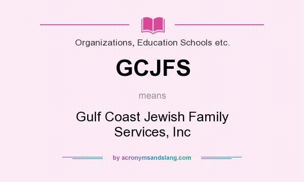 What does GCJFS mean? It stands for Gulf Coast Jewish Family Services, Inc