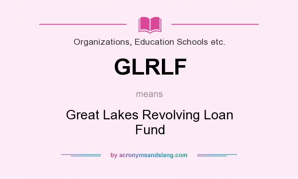 What does GLRLF mean? It stands for Great Lakes Revolving Loan Fund