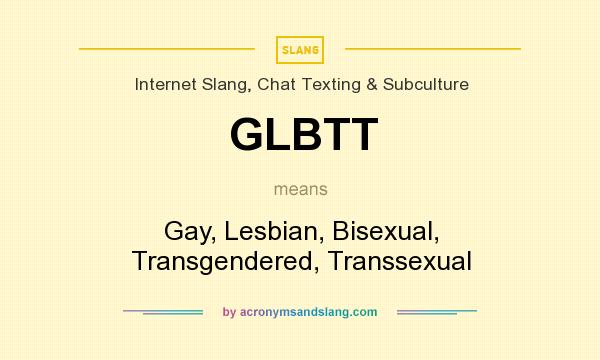 What does GLBTT mean? It stands for Gay, Lesbian, Bisexual, Transgendered, Transsexual
