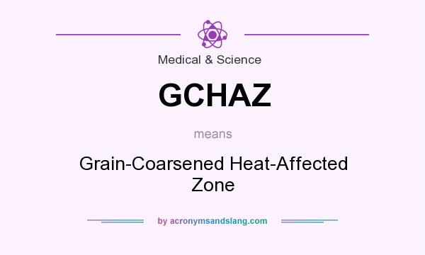 What does GCHAZ mean? It stands for Grain-Coarsened Heat-Affected Zone