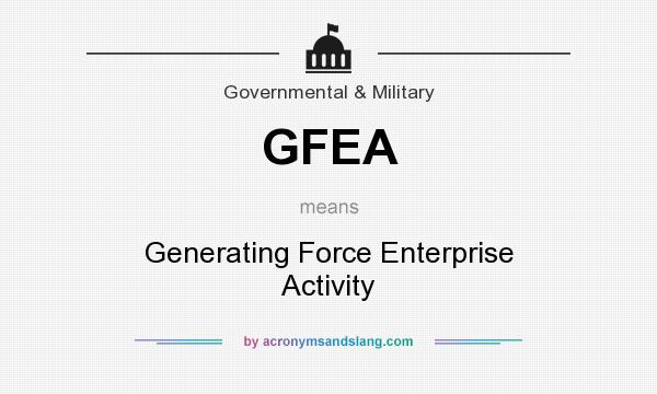 What does GFEA mean? It stands for Generating Force Enterprise Activity