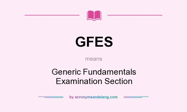 What does GFES mean? It stands for Generic Fundamentals Examination Section