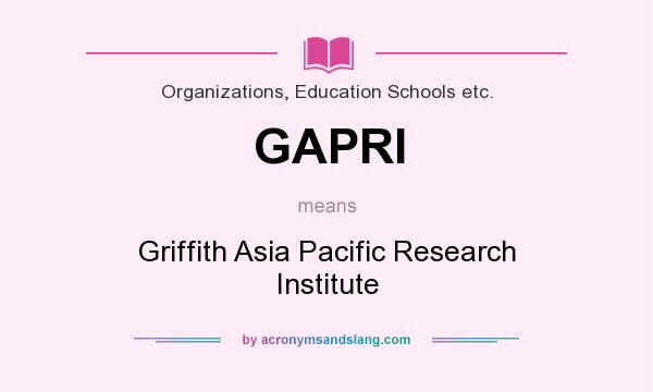 What does GAPRI mean? It stands for Griffith Asia Pacific Research Institute