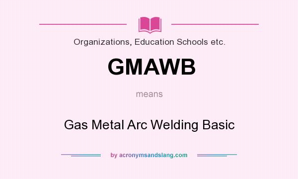 What does GMAWB mean? It stands for Gas Metal Arc Welding Basic