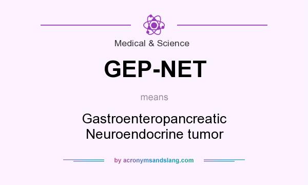 What does GEP-NET mean? It stands for Gastroenteropancreatic Neuroendocrine tumor