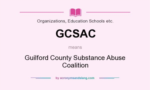 What does GCSAC mean? It stands for Guilford County Substance Abuse Coalition