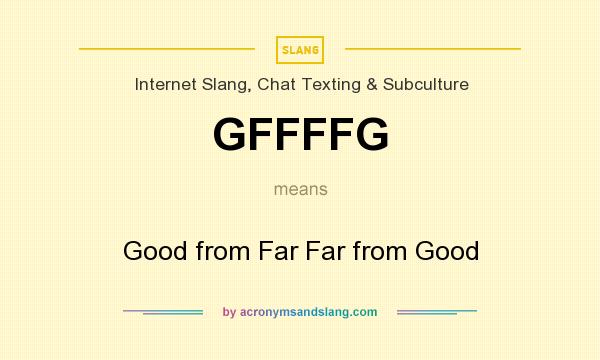 What does GFFFFG mean? It stands for Good from Far Far from Good
