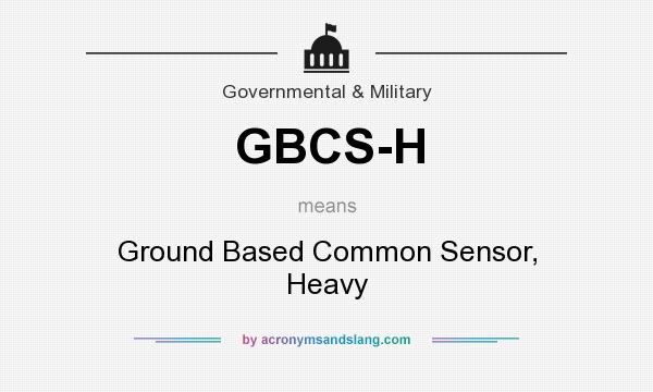 What does GBCS-H mean? It stands for Ground Based Common Sensor, Heavy