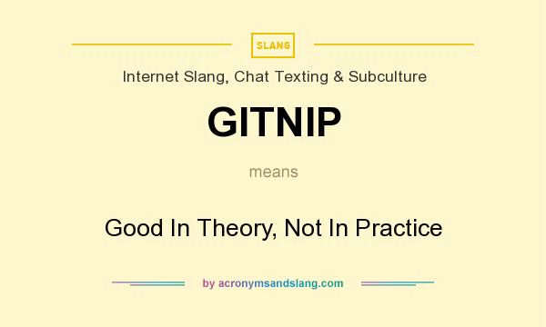 What does GITNIP mean? It stands for Good In Theory, Not In Practice