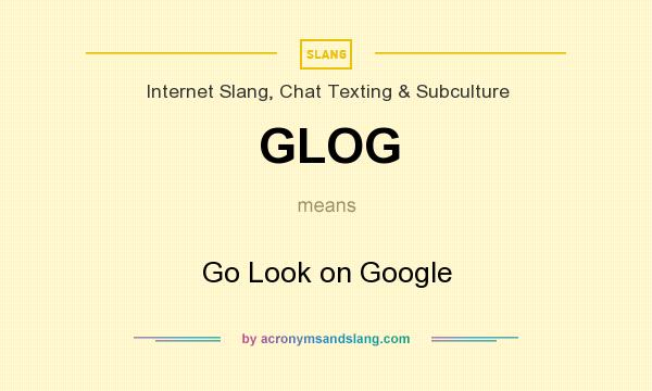 What does GLOG mean? It stands for Go Look on Google