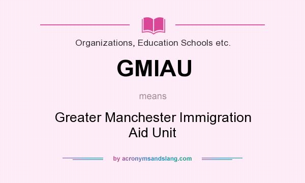 What does GMIAU mean? It stands for Greater Manchester Immigration Aid Unit