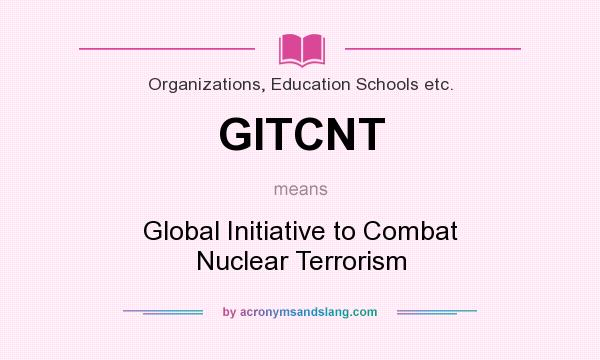 What does GITCNT mean? It stands for Global Initiative to Combat Nuclear Terrorism