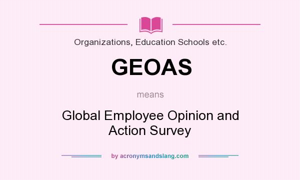 What does GEOAS mean? It stands for Global Employee Opinion and Action Survey