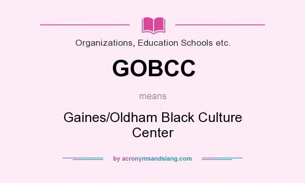 What does GOBCC mean? It stands for Gaines/Oldham Black Culture Center