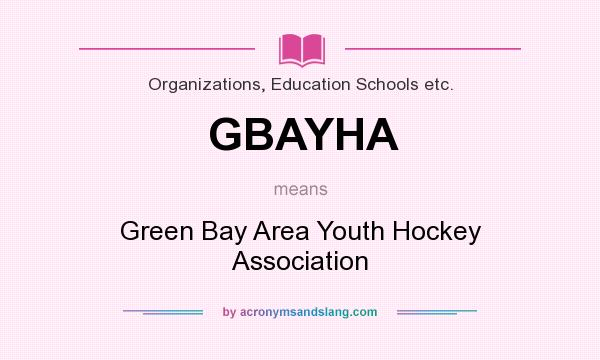 What does GBAYHA mean? It stands for Green Bay Area Youth Hockey Association