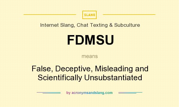 What does FDMSU mean? It stands for False, Deceptive, Misleading and Scientifically Unsubstantiated