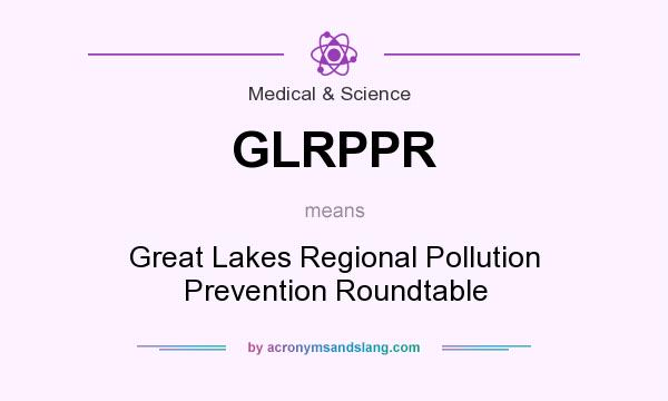 What does GLRPPR mean? It stands for Great Lakes Regional Pollution Prevention Roundtable