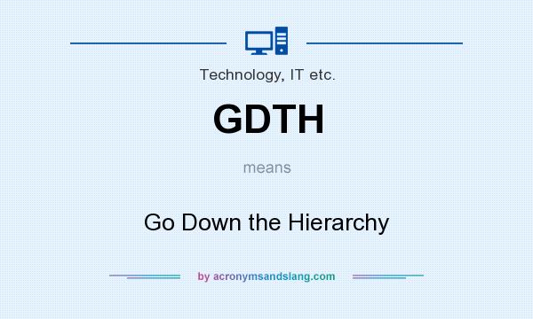 What does GDTH mean? It stands for Go Down the Hierarchy