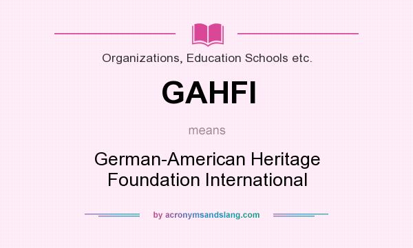 What does GAHFI mean? It stands for German-American Heritage Foundation International