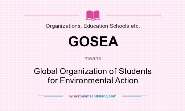 What does GOSEA mean? It stands for Global Organization of Students for Environmental Action