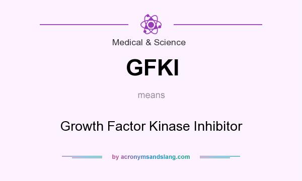 What does GFKI mean? It stands for Growth Factor Kinase Inhibitor