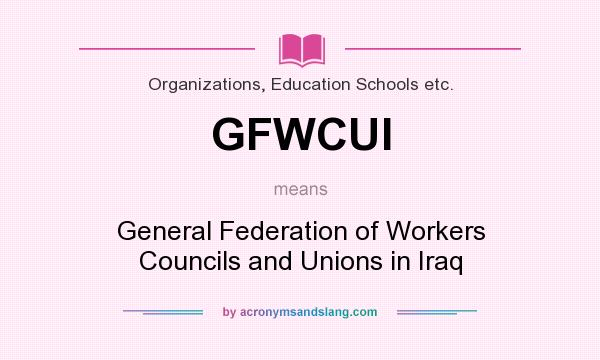 What does GFWCUI mean? It stands for General Federation of Workers Councils and Unions in Iraq