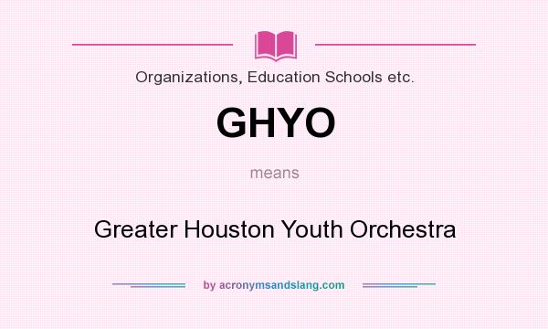 What does GHYO mean? It stands for Greater Houston Youth Orchestra