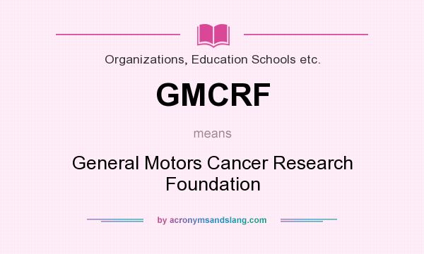 What does GMCRF mean? It stands for General Motors Cancer Research Foundation