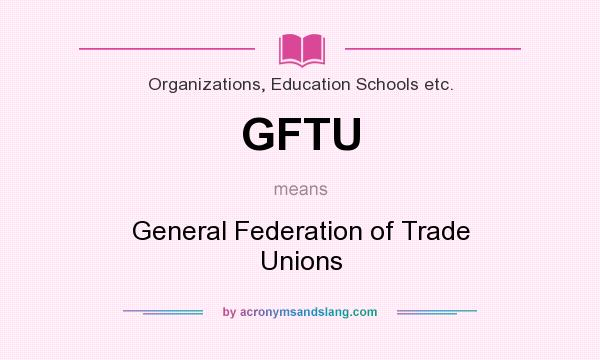 What does GFTU mean? It stands for General Federation of Trade Unions