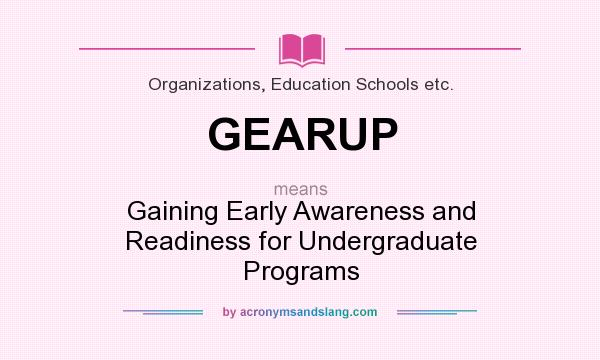 What does GEARUP mean? It stands for Gaining Early Awareness and Readiness for Undergraduate Programs