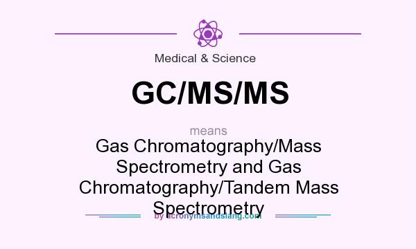 What does GC/MS/MS mean? It stands for Gas Chromatography/Mass Spectrometry and Gas Chromatography/Tandem Mass Spectrometry