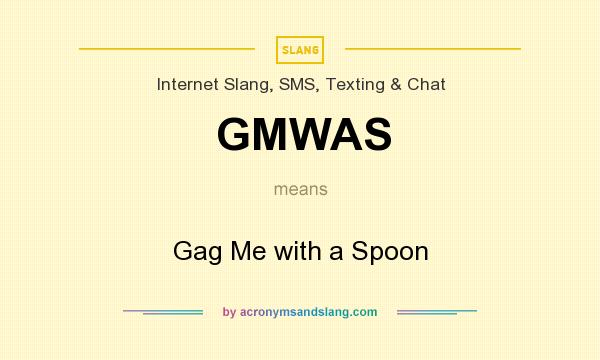 What does GMWAS mean? It stands for Gag Me with a Spoon