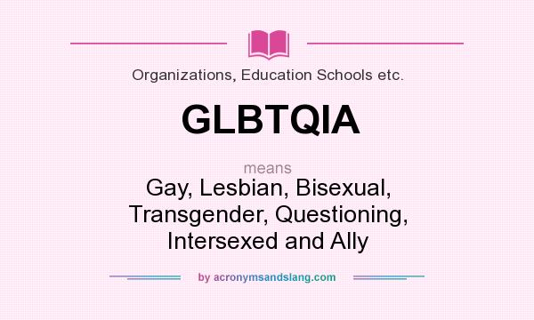 What does GLBTQIA mean? It stands for Gay, Lesbian, Bisexual, Transgender, Questioning, Intersexed and Ally