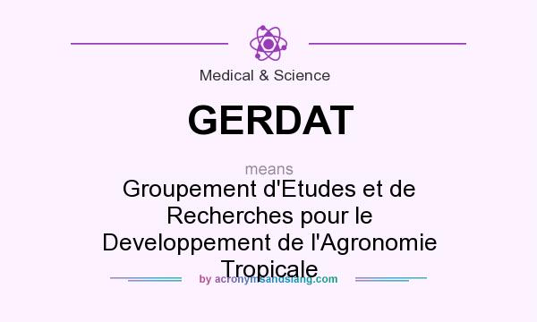 What does GERDAT mean? It stands for Groupement d`Etudes et de Recherches pour le Developpement de l`Agronomie Tropicale