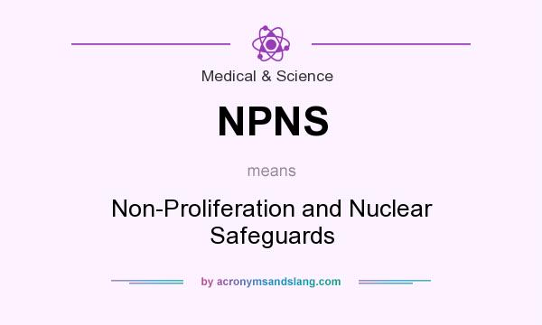 What does NPNS mean? It stands for Non-Proliferation and Nuclear Safeguards