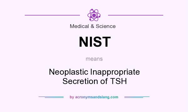 What does NIST mean? It stands for Neoplastic Inappropriate Secretion of TSH