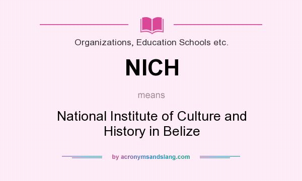 What does NICH mean? It stands for National Institute of Culture and History in Belize